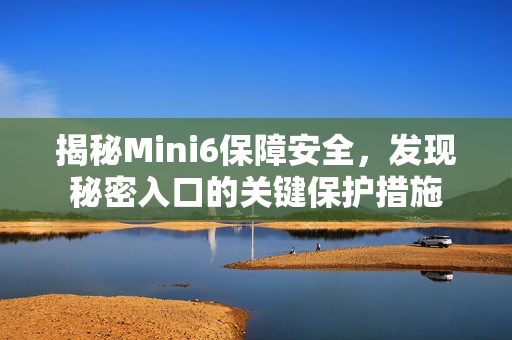 揭秘Mini6保障安全，发现秘密入口的关键保护措施