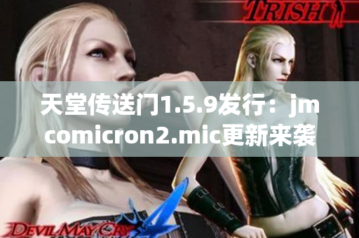 天堂传送门1.5.9发行：jmcomicron2.mic更新来袭