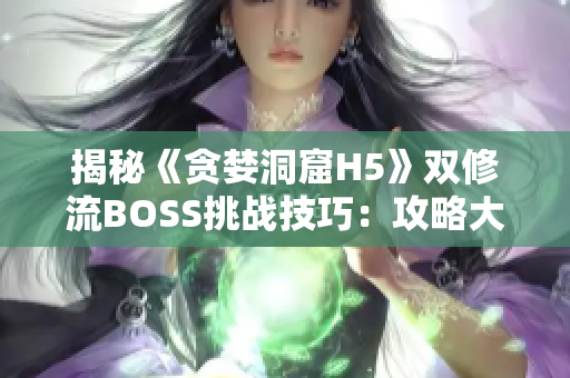 揭秘《贪婪洞窟H5》双修流BOSS挑战技巧：攻略大揭秘!