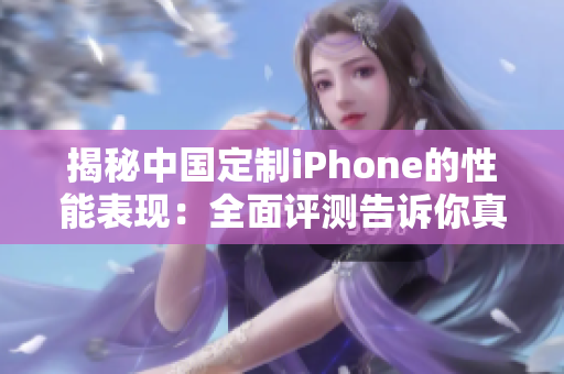 揭秘中国定制iPhone的性能表现：全面评测告诉你真相