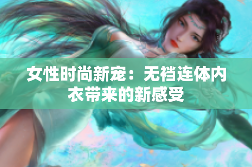 女性时尚新宠：无裆连体内衣带来的新感受