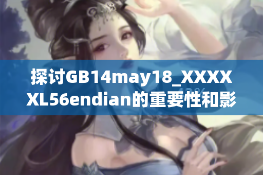 探讨GB14may18_XXXXXL56endian的重要性和影响