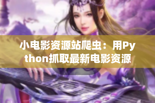 小电影资源站爬虫：用Python抓取最新电影资源