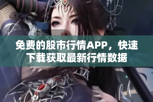 免费的股市行情APP，快速下载获取最新行情数据