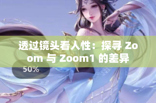 透过镜头看人性：探寻 Zoom 与 Zoom1 的差异