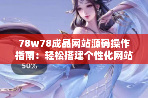 78w78成品网站源码操作指南：轻松搭建个性化网站，简单易学！