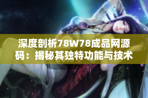 深度剖析78W78成品网源码：揭秘其独特功能与技术内幕