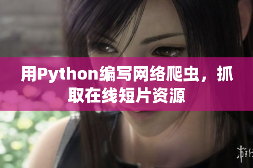 用Python编写网络爬虫，抓取在线短片资源