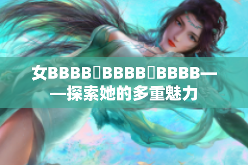 女BBBB槡BBBB槡BBBB——探索她的多重魅力