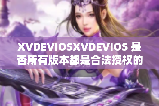 XVDEVIOSXVDEVIOS 是否所有版本都是合法授权的？