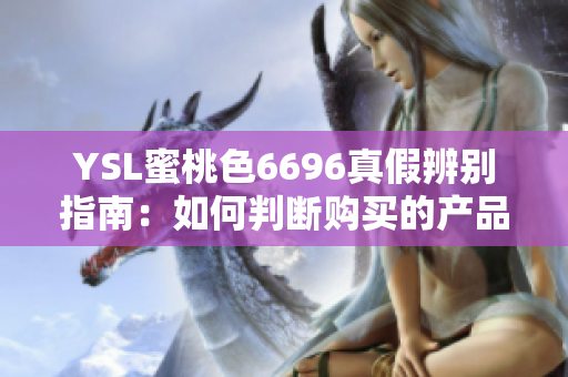 YSL蜜桃色6696真假辨别指南：如何判断购买的产品是正品还是仿冒？