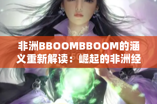 非洲BBOOMBBOOM的涵义重新解读：崛起的非洲经济力量