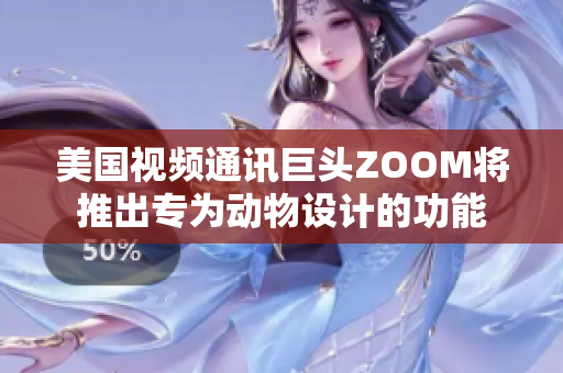 美国视频通讯巨头ZOOM将推出专为动物设计的功能