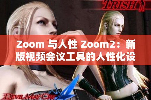 Zoom 与人性 Zoom2：新版视频会议工具的人性化设计