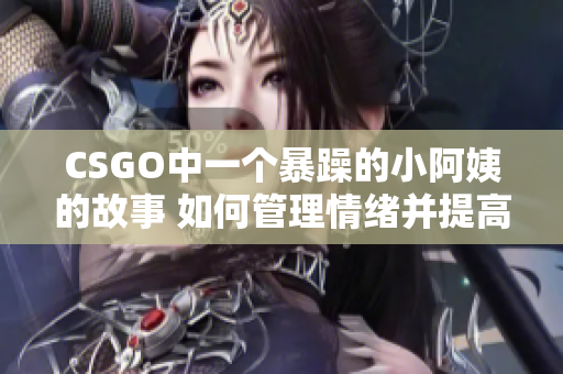 CSGO中一个暴躁的小阿姨的故事 如何管理情绪并提高游戏技巧