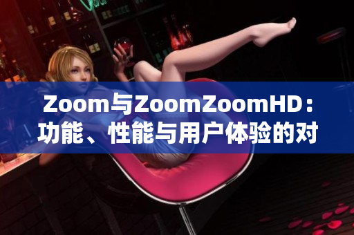 Zoom与ZoomZoomHD：功能、性能与用户体验的对比