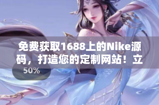 免费获取1688上的Nike源码，打造您的定制网站！立即拥有！