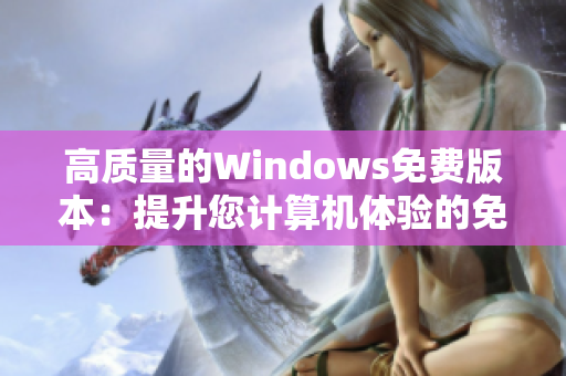 高质量的Windows免费版本：提升您计算机体验的免费选择