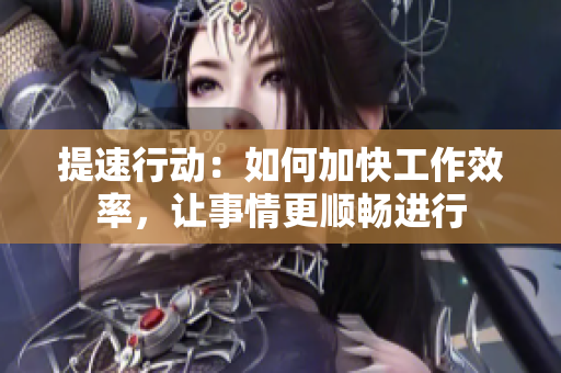 提速行动：如何加快工作效率，让事情更顺畅进行