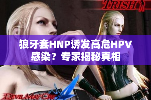 狼牙套HNP诱发高危HPV感染？专家揭秘真相