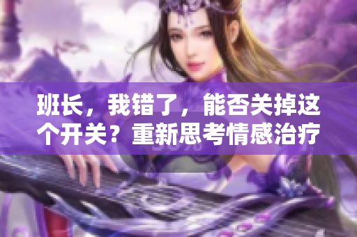 班长，我错了，能否关掉这个开关？重新思考情感治疗的可能性