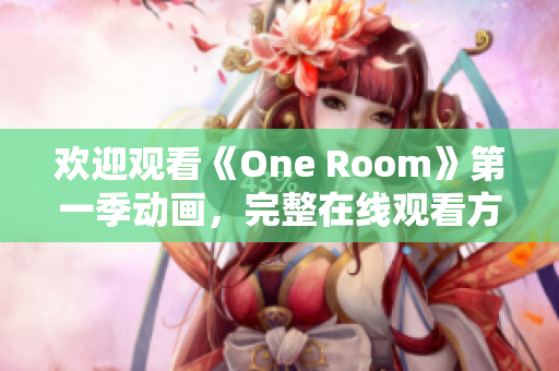 欢迎观看《One Room》第一季动画，完整在线观看方式汇总!