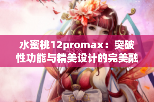 水蜜桃12promax：突破性功能与精美设计的完美融合