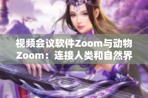 视频会议软件Zoom与动物Zoom：连接人类和自然界