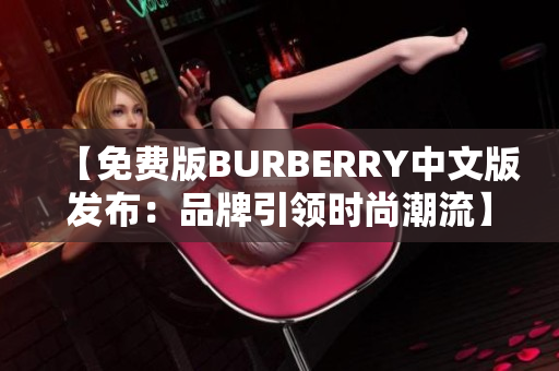 【免费版BURBERRY中文版发布：品牌引领时尚潮流】