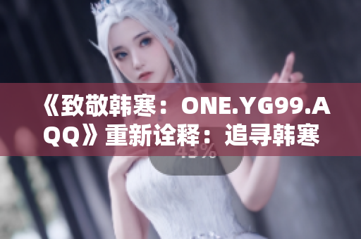 《致敬韩寒：ONE.YG99.AQQ》重新诠释：追寻韩寒的足迹