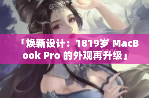 「焕新设计：1819岁 MacBook Pro 的外观再升级」