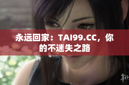 永远回家：TAI99.CC，你的不迷失之路