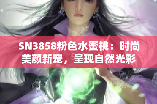 SN3858粉色水蜜桃：时尚美颜新宠，呈现自然光彩