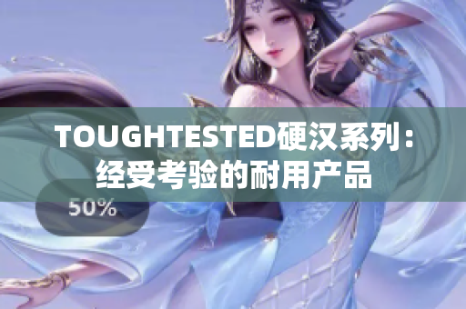 TOUGHTESTED硬汉系列：经受考验的耐用产品