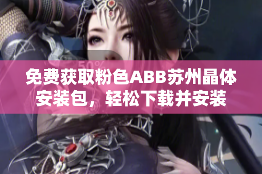 免费获取粉色ABB苏州晶体安装包，轻松下载并安装