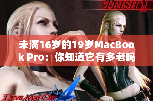 未满16岁的19岁MacBook Pro：你知道它有多老吗？