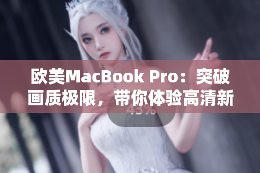 欧美MacBook Pro：突破画质极限，带你体验高清新境界