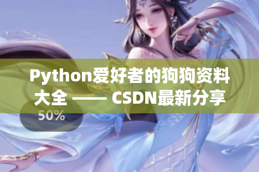 Python爱好者的狗狗资料大全 —— CSDN最新分享