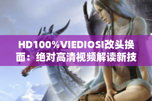 HD100%VIEDIOSI改头换面：绝对高清视频解读新技术