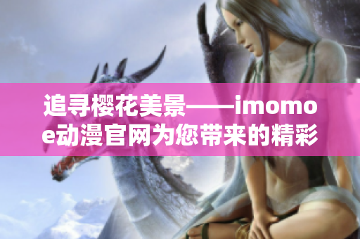 追寻樱花美景——imomoe动漫官网为您带来的精彩动漫世界