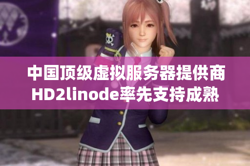 中国顶级虚拟服务器提供商HD2linode率先支持成熟iphone手机业务