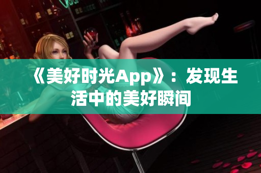 《美好时光App》：发现生活中的美好瞬间