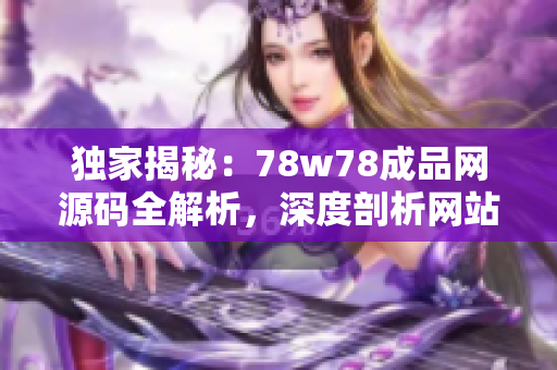 独家揭秘：78w78成品网源码全解析，深度剖析网站背后的秘密！