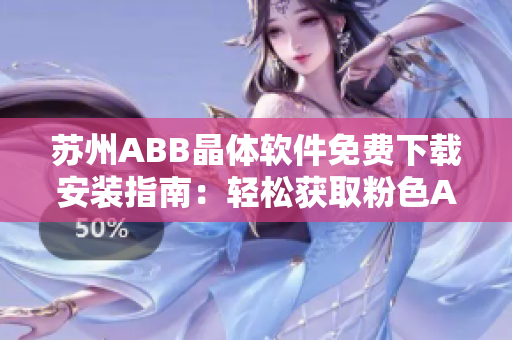 苏州ABB晶体软件免费下载安装指南：轻松获取粉色ABB晶体软件