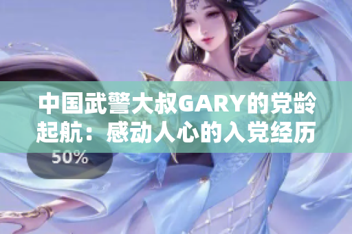 中国武警大叔GARY的党龄起航：感动人心的入党经历