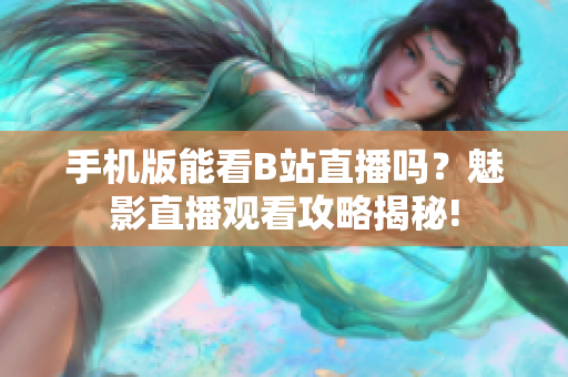 手机版能看B站直播吗？魅影直播观看攻略揭秘!