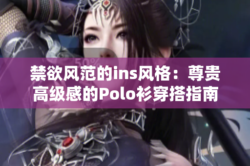 禁欲风范的ins风格：尊贵高级感的Polo衫穿搭指南