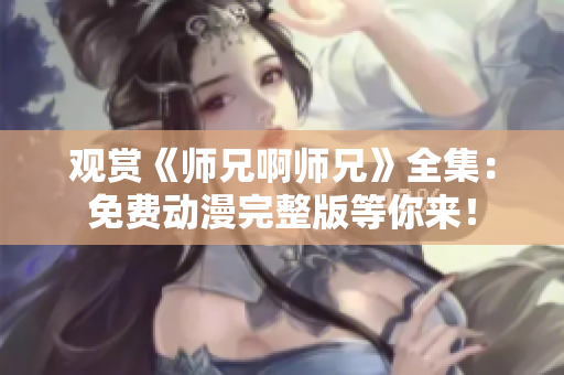 观赏《师兄啊师兄》全集：免费动漫完整版等你来！