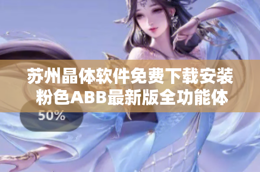 苏州晶体软件免费下载安装 粉色ABB最新版全功能体验