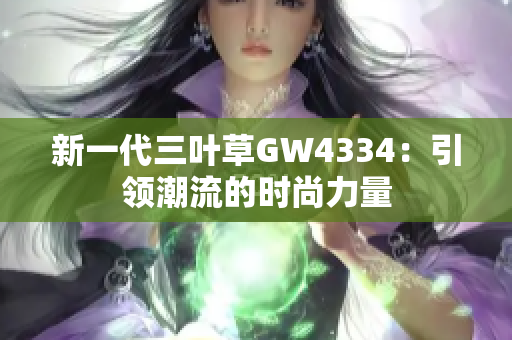 新一代三叶草GW4334：引领潮流的时尚力量